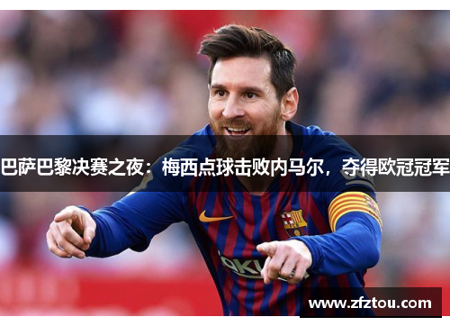 巴萨巴黎决赛之夜：梅西点球击败内马尔，夺得欧冠冠军