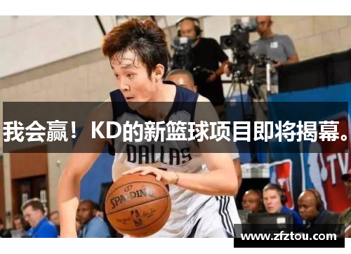 我会赢！KD的新篮球项目即将揭幕。
