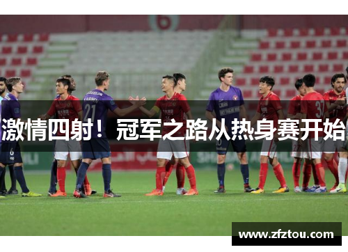 激情四射！冠军之路从热身赛开始